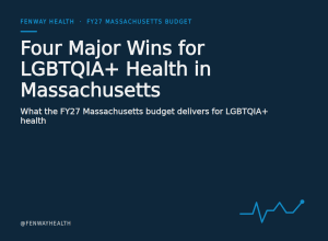 Fenway Health, FY27 Massachusetts Budget. Four Major Wins for LGBTQIA+ Health in Massachusetts — what the FY27 Massachusetts budget delivers for LGBTQIA+ health.