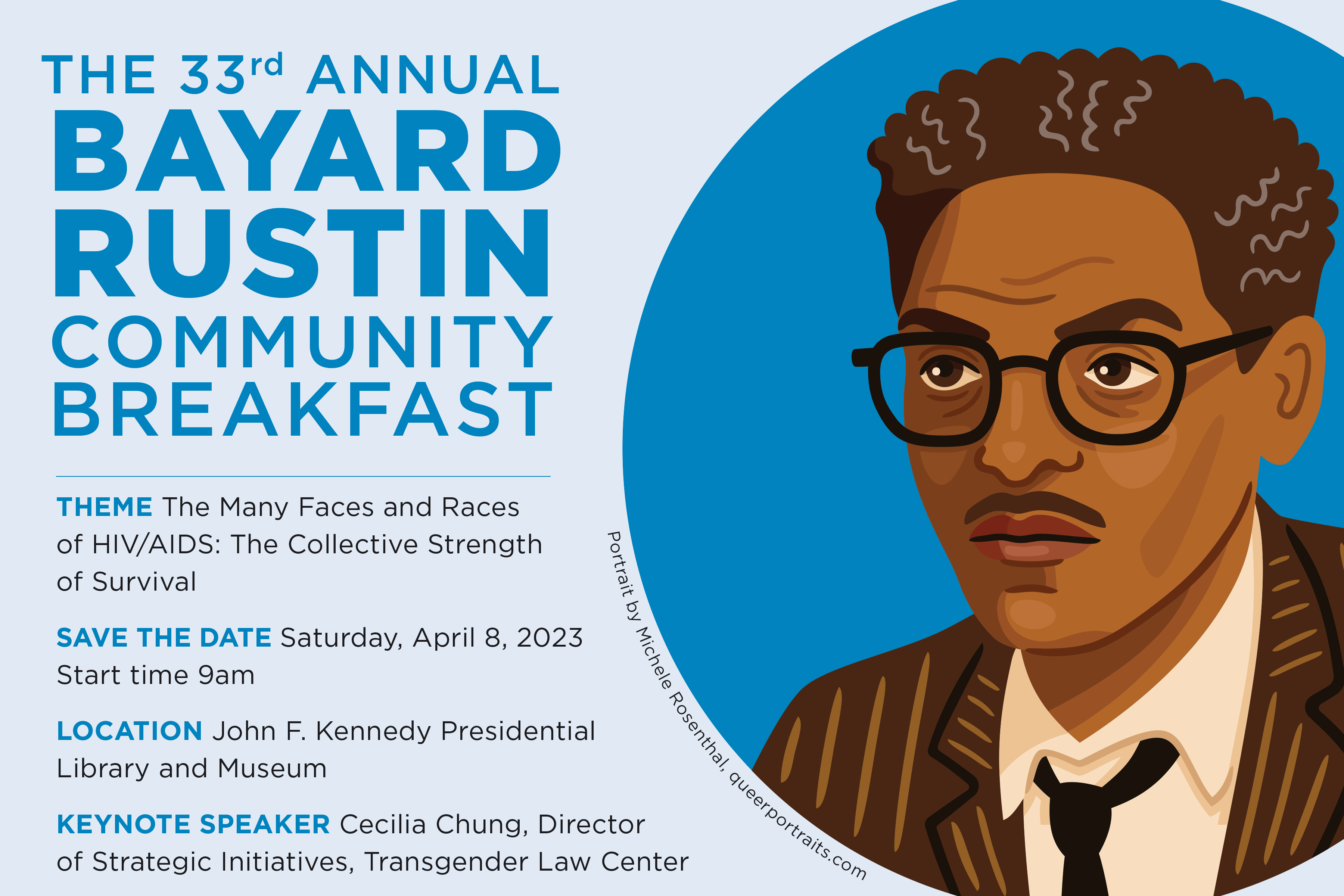 On the left, text: THE 33rd ANNUAL BAYARD RUSTIN COMMUNITY BREAKFAST. THEME - The Many Faces and Races of HIV/AIDS: The Collective Strength of Survival SAVE THE DATE -Saturday, April 8, 2023 Start time 9am LOCATION - John F. Kennedy Presidential Library and Museum KEYNOTE SPEAKER -Cecilia Chung, Director of Strategic Initiatives, Transgender Law Center. On the right: Illustrated portrait of Bayard Rustin by Michele Rosenthal of queerportraits.com